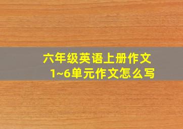 六年级英语上册作文1~6单元作文怎么写