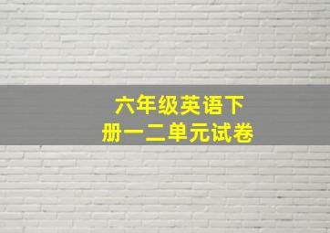 六年级英语下册一二单元试卷