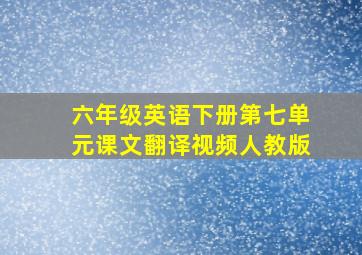 六年级英语下册第七单元课文翻译视频人教版