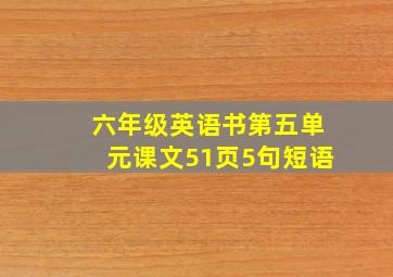 六年级英语书第五单元课文51页5句短语