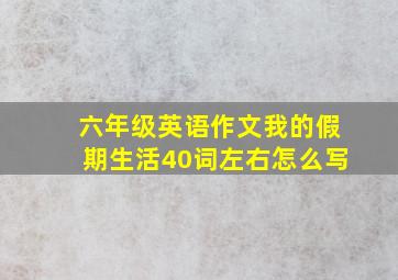 六年级英语作文我的假期生活40词左右怎么写