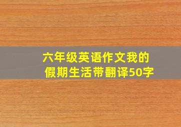 六年级英语作文我的假期生活带翻译50字