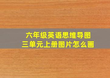 六年级英语思维导图三单元上册图片怎么画