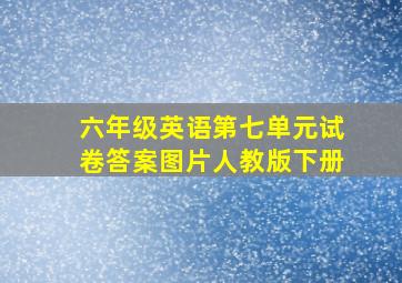 六年级英语第七单元试卷答案图片人教版下册