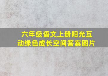 六年级语文上册阳光互动绿色成长空间答案图片