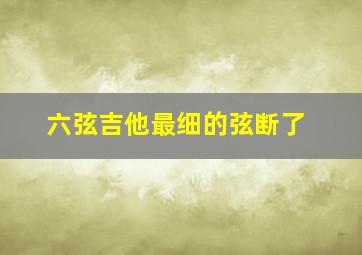 六弦吉他最细的弦断了