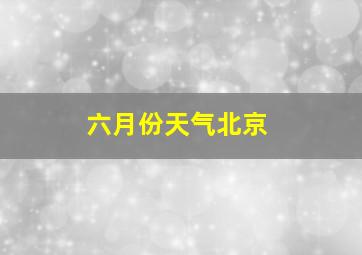 六月份天气北京