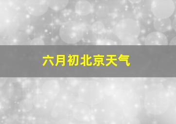 六月初北京天气