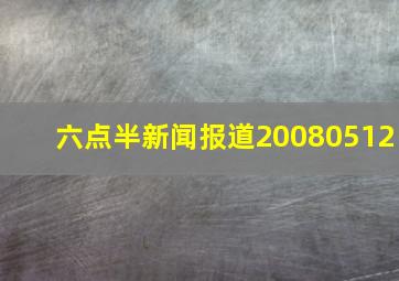 六点半新闻报道20080512