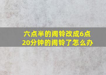 六点半的闹铃改成6点20分钟的闹铃了怎么办