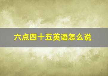 六点四十五英语怎么说