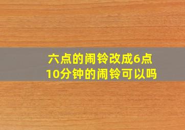 六点的闹铃改成6点10分钟的闹铃可以吗