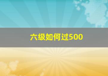 六级如何过500