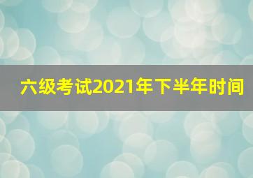 六级考试2021年下半年时间