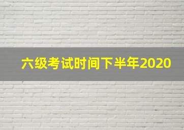 六级考试时间下半年2020