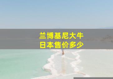 兰博基尼大牛日本售价多少