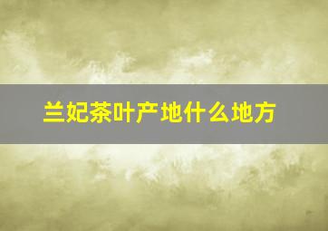 兰妃茶叶产地什么地方