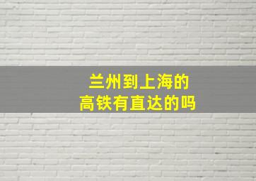 兰州到上海的高铁有直达的吗