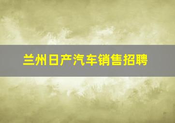 兰州日产汽车销售招聘