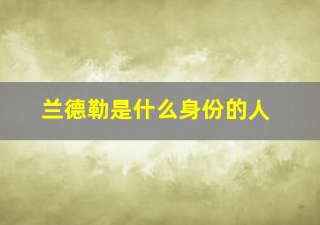 兰德勒是什么身份的人