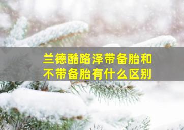 兰德酷路泽带备胎和不带备胎有什么区别