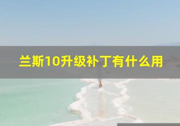 兰斯10升级补丁有什么用