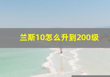 兰斯10怎么升到200级