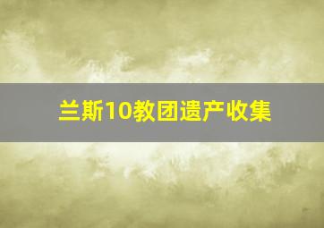 兰斯10教团遗产收集