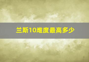 兰斯10难度最高多少