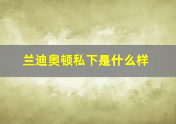 兰迪奥顿私下是什么样