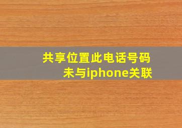 共享位置此电话号码未与iphone关联