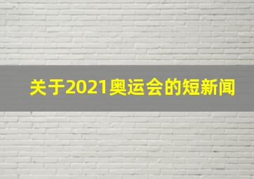 关于2021奥运会的短新闻