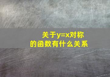 关于y=x对称的函数有什么关系