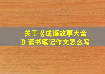 关于《成语故事大全》读书笔记作文怎么写