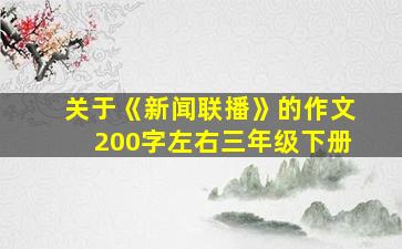 关于《新闻联播》的作文200字左右三年级下册