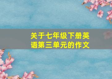 关于七年级下册英语第三单元的作文