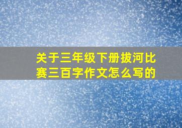 关于三年级下册拔河比赛三百字作文怎么写的