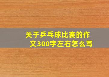 关于乒乓球比赛的作文300字左右怎么写