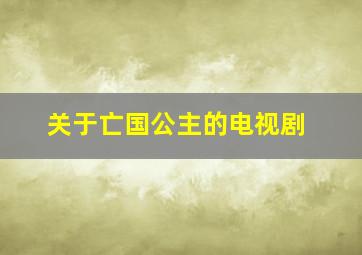 关于亡国公主的电视剧