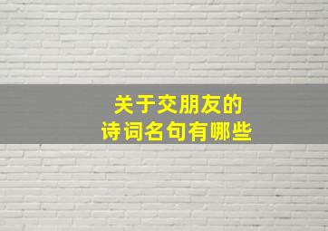 关于交朋友的诗词名句有哪些