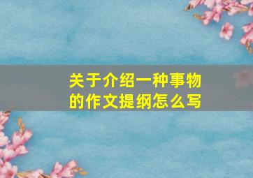 关于介绍一种事物的作文提纲怎么写