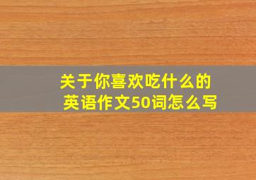 关于你喜欢吃什么的英语作文50词怎么写