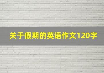 关于假期的英语作文120字