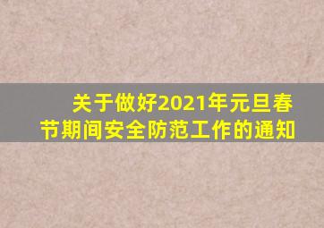 关于做好2021年元旦春节期间安全防范工作的通知