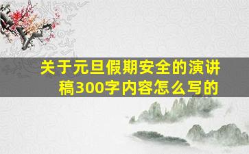 关于元旦假期安全的演讲稿300字内容怎么写的