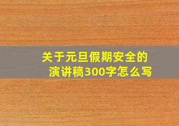 关于元旦假期安全的演讲稿300字怎么写