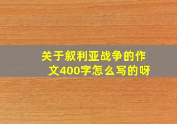 关于叙利亚战争的作文400字怎么写的呀