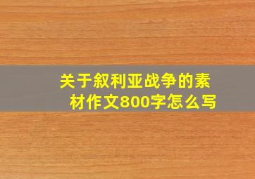 关于叙利亚战争的素材作文800字怎么写