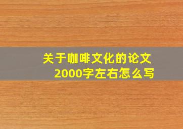 关于咖啡文化的论文2000字左右怎么写