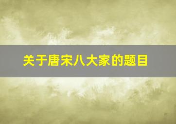 关于唐宋八大家的题目